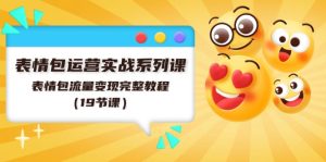 （11511期）表情包运营实战系列课，表情包流量变现完整教程（19节课）-网创项目总站