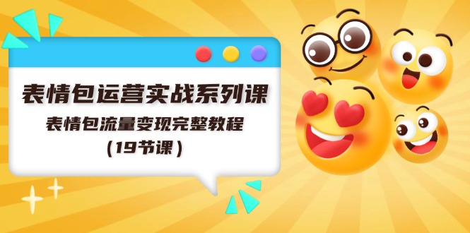 （11511期）表情包运营实战系列课，表情包流量变现完整教程（19节课）-网创项目总站