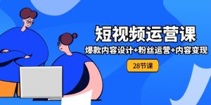 （11514期）0基础学习短视频运营-全套实战课，爆款内容设计+粉丝运营+内容变现(28节)-网创项目总站