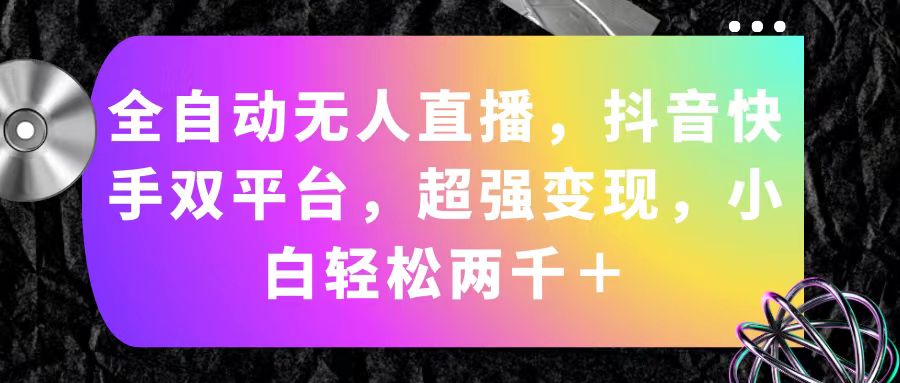 （11523期）全自动无人直播，抖音快手双平台，超强变现，小白轻松两千＋-网创项目总站