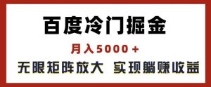 百度冷门掘金，月入5000+，无限矩阵放大，实现管道躺赚收益【揭秘】-网创项目总站