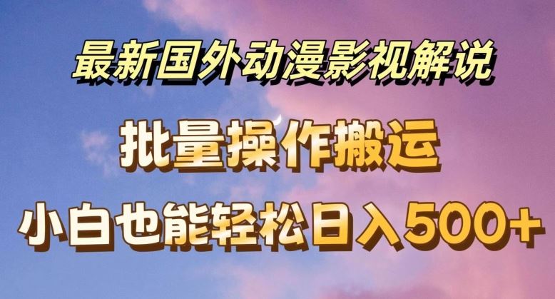 最新国外动漫影视解说，批量下载自动翻译，小白也能轻松日入500+【揭秘】-网创项目总站