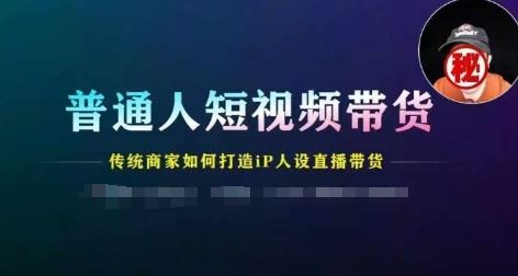 普通人短视频带货，传统商家如何打造IP人设直播带货-网创项目总站