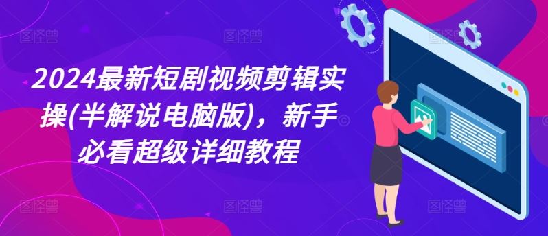 2024最新短剧视频剪辑实操(半解说电脑版)，新手必看超级详细教程-网创项目总站