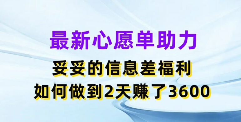 最新心愿单助力，妥妥的信息差福利，两天赚了3.6K【揭秘】-网创项目总站