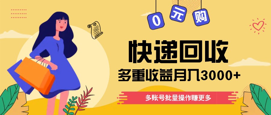 快递回收多重收益玩法，多账号批量操作，新手小白也能搬砖月入3000+！-网创项目总站