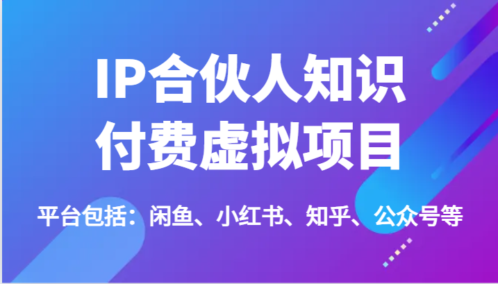 IP合伙人知识付费虚拟项目，包括：闲鱼、小红书、知乎、公众号等（51节）-网创项目总站