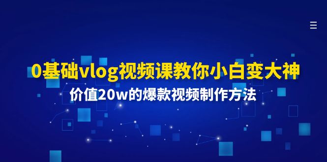 0基础vlog视频课教你小白变大神：价值20w的爆款视频制作方法-网创项目总站