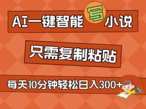 （11544期）AI一键智能写小说，无脑复制粘贴，小白也能成为小说家 不用推文日入200+-网创项目总站