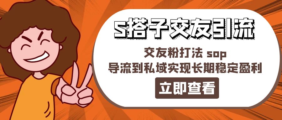 （11548期）某收费888-S搭子交友引流，交友粉打法 sop，导流到私域实现长期稳定盈利-网创项目总站