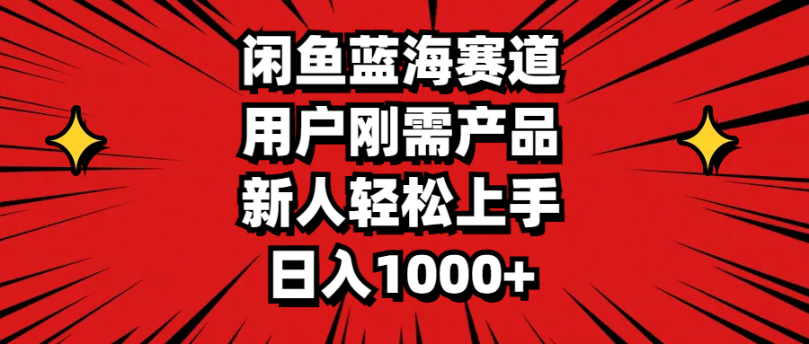 （11551期）闲鱼蓝海赛道，用户刚需产品，新人轻松上手，日入1000+-网创项目总站