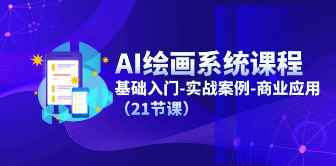 （11552期）AI绘画系统课程，基础入门-实战案例-商业应用（21节课）-网创项目总站
