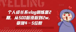 个人成长系vlog训练营2期，从500粉涨粉到2w，变现4～5位数-网创项目总站