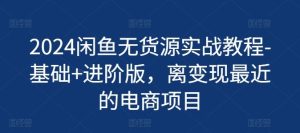 2024闲鱼无货源实战教程-基础+进阶版，离变现最近的电商项目-网创项目总站