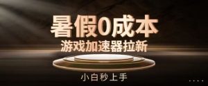 暑假0成本游戏加速器拉新，小白秒上手，无需投资【揭秘】-网创项目总站