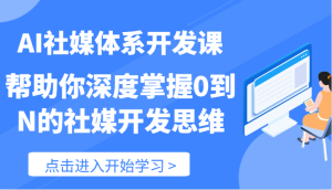 AI社媒体系开发课-帮助你深度掌握0到N的社媒开发思维（89节）-网创项目总站