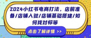 2024小红书电商打法，店前准备/店铺入驻/店铺基础搭建/如何找对标等-网创项目总站