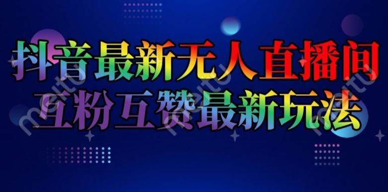抖音最新无人直播间互粉互赞新玩法，一天收益2k+【揭秘】-网创项目总站