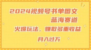 2024视频号书单图文蓝海赛道，火爆玩法，赚取多重收益，小白轻松上手，月入上万【揭秘】-网创项目总站