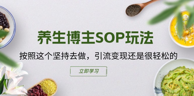（11572期）养生博主SOP玩法，按照这个坚持去做，引流变现还是很轻松的-网创项目总站