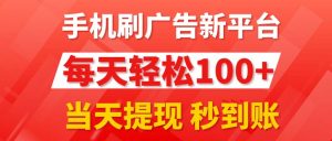 （11563期）手机刷广告新平台3.0，每天轻松100+，当天提现 秒到账-网创项目总站
