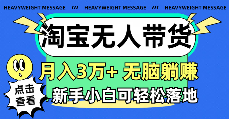 （11574期）淘宝无人带货3.0高收益玩法，月入3万+，无脑躺赚，新手小白可落地实操-网创项目总站