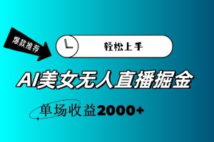（11579期）AI美女无人直播暴力掘金，小白轻松上手，单场收益2000+-网创项目总站