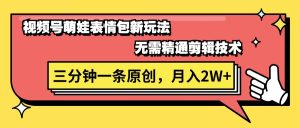 （11581期）视频号萌娃表情包新玩法，无需精通剪辑，三分钟一条原创视频，月入2W+-网创项目总站