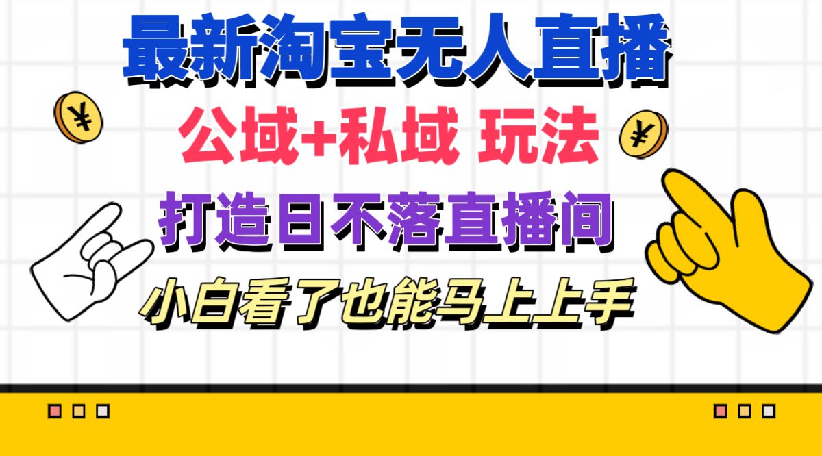 （11586期）最新淘宝无人直播 公域+私域玩法打造真正的日不落直播间 小白看了也能…-网创项目总站