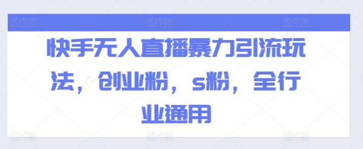 快手无人直播暴力引流玩法，创业粉，s粉，全行业通用-网创项目总站