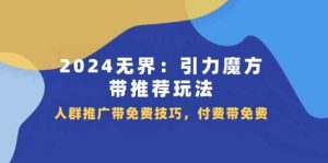 2024无界引力魔方带推荐玩法，人群推广带免费技巧，付费带免费-网创项目总站
