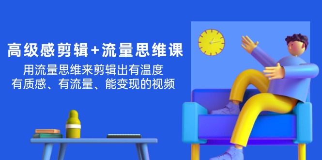 （11589期）高级感 剪辑+流量思维：用流量思维剪辑出有温度/有质感/有流量/能变现视频-网创项目总站