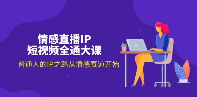 （11590期）情感直播IP短视频全通大课，普通人的IP之路从情感赛道开始（18节）-网创项目总站