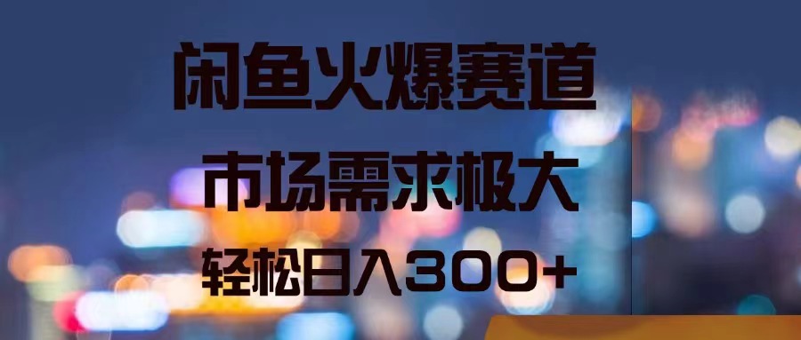 （11592期）闲鱼火爆赛道，市场需求极大，轻松日入300+-网创项目总站