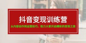 （11593期）抖音变现训练营，从内容创作到运营技巧，助力大家开启精彩的变现之旅-网创项目总站