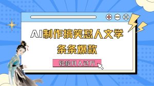 （11594期）AI制作搞笑怼人文学 条条爆款 轻松月入过万-详细教程-网创项目总站