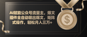 （11604期）AI赋能公众号流量主，插件输出爆文，矩阵式操作，轻松月入三万+-网创项目总站