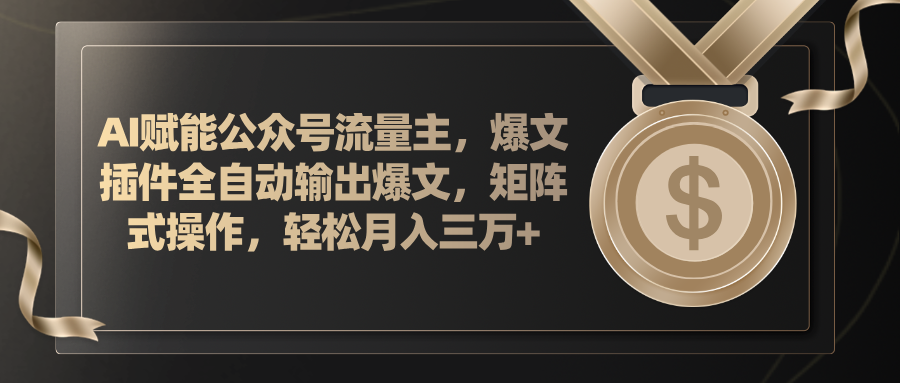（11604期）AI赋能公众号流量主，插件输出爆文，矩阵式操作，轻松月入三万+-网创项目总站