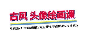 （11606期）古风-头像绘画课-2期：头肩颈/五官脸部细化/衣服装饰/背景处理/实战演示-网创项目总站