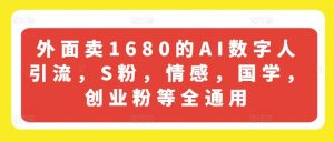 外面卖1680的AI数字人引流，S粉，情感，国学，创业粉等全通用-网创项目总站