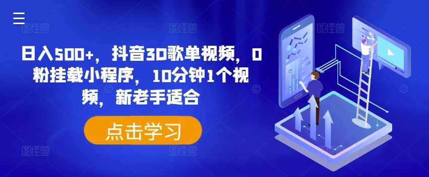 日入500+，抖音3D歌单视频，0粉挂载小程序，10分钟1个视频，新老手适合【揭秘】-网创项目总站