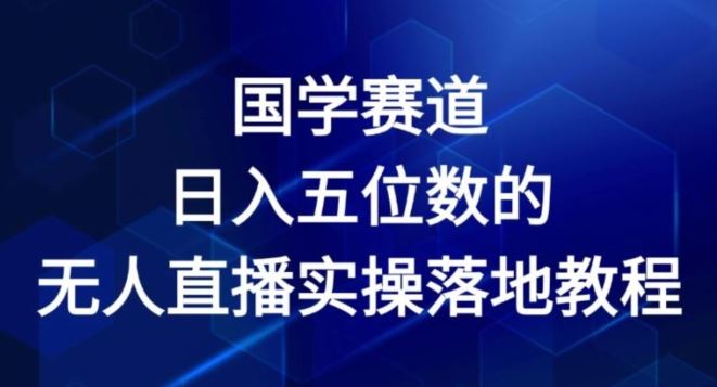 国学赛道-2024年日入五位数无人直播实操落地教程【揭秘】-网创项目总站