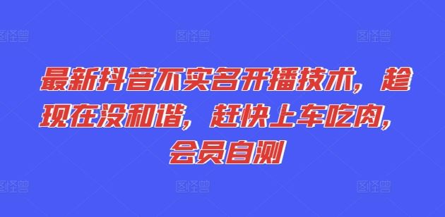 最新抖音不实名开播技术，趁现在没和谐，赶快上车吃肉，会员自测-网创项目总站