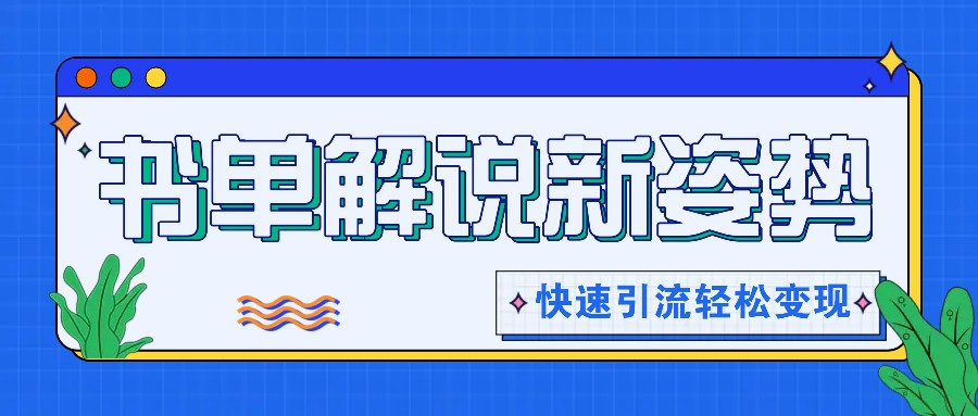 书单解说玩法快速引流，解锁阅读新姿势，原创视频轻松变现！-网创项目总站