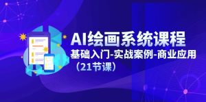 AI绘画系统课程，基础入门-实战案例-商业应用（21节课）-网创项目总站