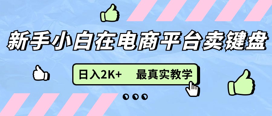 （11610期）新手小白在电商平台卖键盘，日入2K+最真实教学-网创项目总站