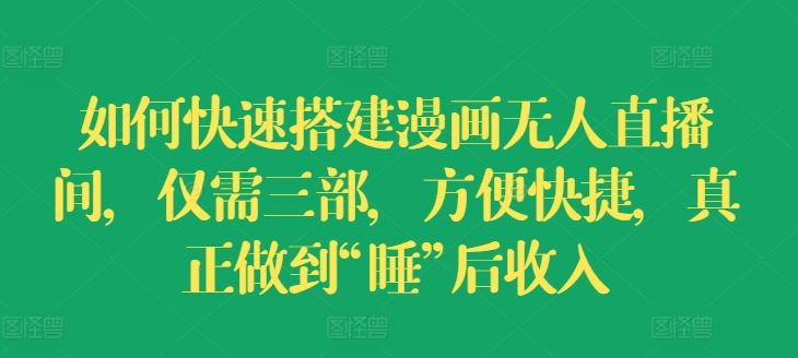 如何快速搭建漫画无人直播间，仅需三部，方便快捷，真正做到“睡”后收入【揭秘】-网创项目总站