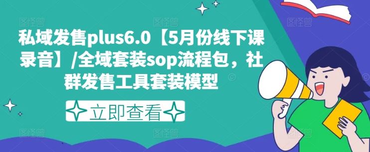 私域发售plus6.0【5月份线下课录音】/全域套装sop流程包，社群发售工具套装模型-网创项目总站