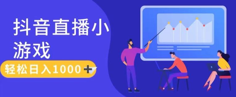 靠抖音直播小游戏，轻松日入1K+，需真人讲解，落地保姆级教【揭秘】-网创项目总站