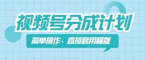 视频号分成计划新玩法，简单操作，直接着用模版，几分钟做好一个作品-网创项目总站